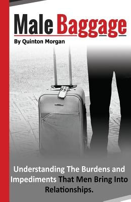 Male Baggage: Understanding The Burden and Impediments That Men Bring Into Relationships by Morgan, Quinton