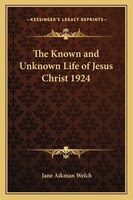 The Known and Unknown Life of Jesus Christ 1924 by Welch, Jane Aikman