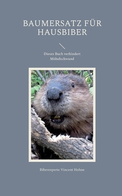 Baumersatz für Hausbiber: Dieses Buch verhindert Möbelschwund by Vincent Hohne, Biberexperte