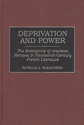 Deprivation and Power: The Emergence of Anorexia Nervosa in Nineteenth-Century French Literature by McEachern, Patricia A.