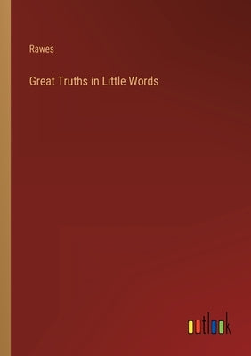 Great Truths in Little Words by Rawes