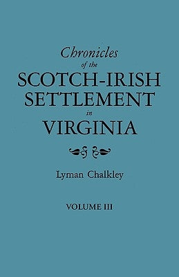 Chronicles of the Scotch-Irish Settlement in Virginia. Extracted from the Original Court Records of Augusta County, 1745-1800. Volume III by Chalkley, Lyman