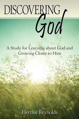 Discovering God: A Study for Learning about God and Growing Closer to Him by Reynolds, Hermie