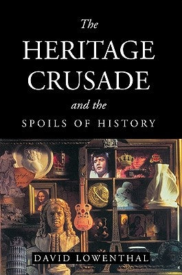 The Heritage Crusade and the Spoils of History by Lowenthal, David