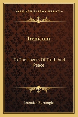Irenicum: To the Lovers of Truth and Peace: Heart-Divisions Opened in the Causes and Evils of Them (1653) by Burroughs, Jeremiah