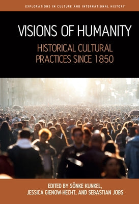 Visions of Humanity: Historical Cultural Practices Since 1850 by Kunkel, Sönke