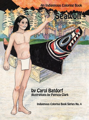 Seawolf: An Indigenous Coloring Book No. 4- Building a Canoe by Batdorf, Carol