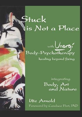 Stuck is Not a Place: with Unergi Body Psychotherapy by Pert, Candace