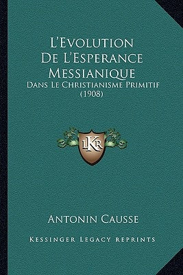 L'Evolution De L'Esperance Messianique: Dans Le Christianisme Primitif (1908) by Causse, Antonin