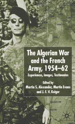 Algerian War and the French Army, 1954-62: Experiences, Images, Testimonies by Alexander, Martin S.