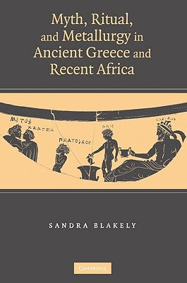 Myth, Ritual and Metallurgy in Ancient Greece and Recent Africa by Blakely, Sandra