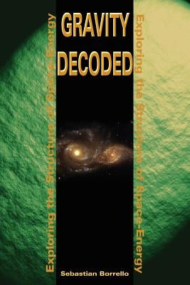 Gravity Decoded: Exploring the Structure of Space-Energy by Borrello, Sebastian R.