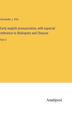 Early english pronunciation, with especial reference to Shakspere and Chaucer: Part 3 by Ellis, Alexander J.