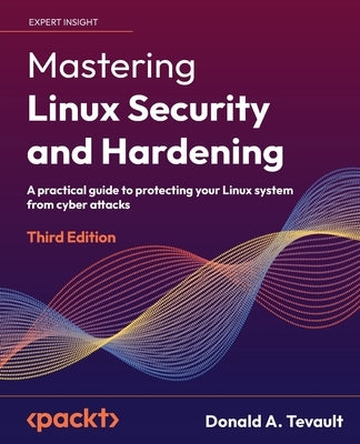 Mastering Linux Security and Hardening - Third Edition: A practical guide to protecting your Linux system from cyber attacks by Tevault, Donald a.