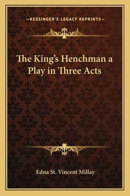The King's Henchman a Play in Three Acts by Millay, Edna St Vincent