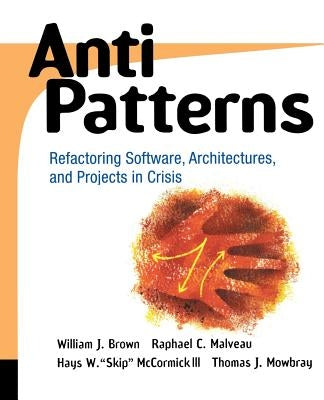 Antipatterns: Refactoring Software, Architectures, and Projects in Crisis by Malveau, Raphael C.