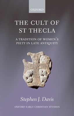 The Cult of Saint Thecla: A Tradition of Women's Piety in Late Antiquity by Davis, Stephen J.