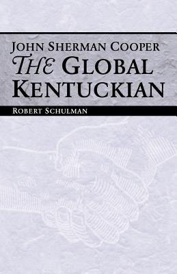 John Sherman Cooper: The Global Kentuckian by Schulman, Robert