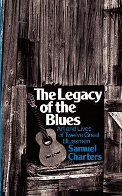 The Legacy of the Blues: Art and Lives of Twelve Great Bluesmen by Charters, Samuel Barclay