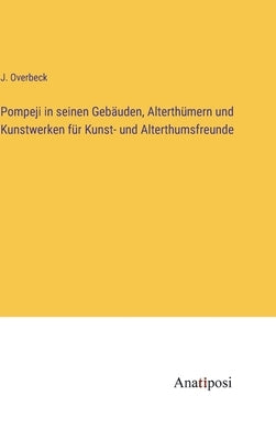Pompeji in seinen Gebäuden, Alterthümern und Kunstwerken für Kunst- und Alterthumsfreunde by Overbeck, J.