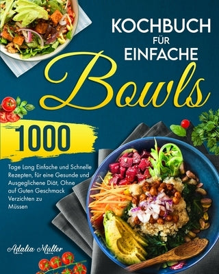 Kochbuch für Einfache Bowls: 1000 Tage Einfache und Schnelle Rezepte, um eine Gesunde und Ausgeglichene Diät zu Halten, Ohne auf Guten Geschmack Ve by Muller, Adalia
