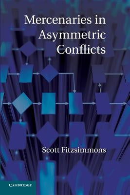 Mercenaries in Asymmetric Conflicts by Fitzsimmons, Scott