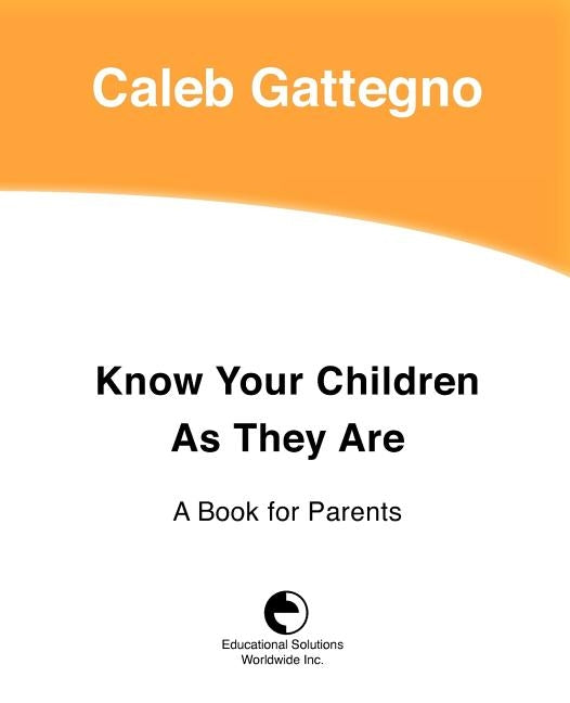 Know Your Children as They Are: A Book for Parents by Gattegno, Caleb