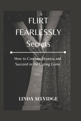 Flirt Fearlessly secrets: How to Conquer Shyness and Succeed in the Dating Game by Selvidge, Linda