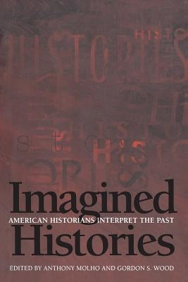 Imagined Histories: American Historians Interpret the Past by Molho, Anthony