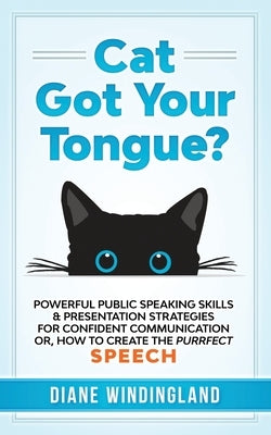 Cat Got Your Tongue?: Powerful Public Speaking Skills & Presentation Strategies for Confident Communication or, How to Create the Purrfect S by Windingland, Diane