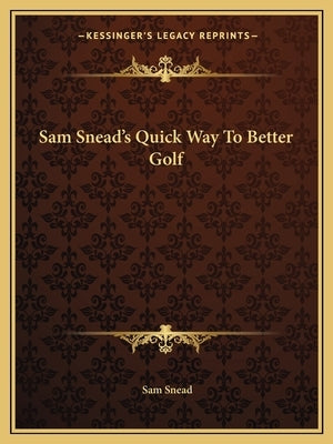 Sam Snead's Quick Way To Better Golf by Snead, Sam