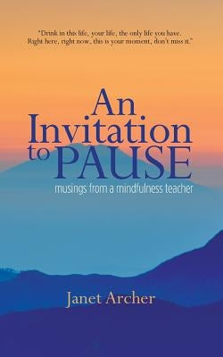 An Invitation to Pause: musings from a mindfulness teacher by Archer, Janet