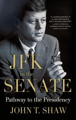 JFK in the Senate: Pathway to the Presidency by Shaw, John T.