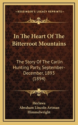 In The Heart Of The Bitterroot Mountains: The Story Of The Carlin Hunting Party, September-December, 1893 (1894) by Heclawa
