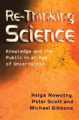 Re-Thinking Science: Knowledge and the Public in an Age of Uncertainty by Nowotny, Helga