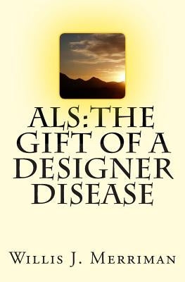 ALS: The Gift of a Designer Disease by Merriman, Willis J.