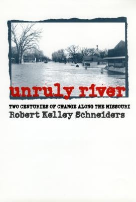 Unruly River: Two Centuries of Change Along the Missouri by Schneiders, Robert Kelley