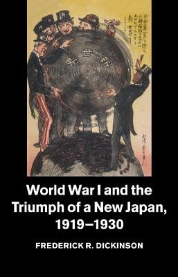 World War I and the Triumph of a New Japan, 1919-1930 by Dickinson, Frederick R.