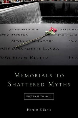 Memorials to Shattered Myths: Vietnam to 9/11 by Senie, Harriet F.
