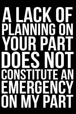 A Lack of Planning on Your Part Does Not Constitute an Emergency on My Part by Anderson, James