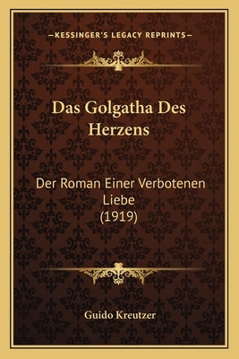 Das Golgatha Des Herzens: Der Roman Einer Verbotenen Liebe (1919) by Kreutzer, Guido
