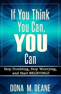 If You Think You Can, YOU Can: Stop Doubting, Stop Worrying, and Start BELIEVING! by Deane, Dona M.