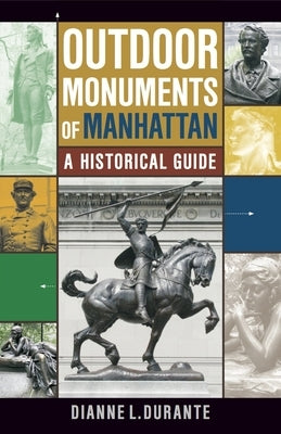 Outdoor Monuments of Manhattan: A Historical Guide by Durante, Dianne L.