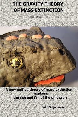 The Gravity Theory of Mass Extinction: A new unified theory of mass extinction explains the rise and fall of the dinosaurs by Stojanowski, John