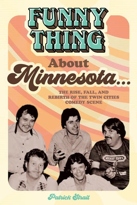 Funny Thing about Minnesota...: The Rise, Fall, and Rebirth of the Twin Cities Comedy Scene by Strait, Patrick