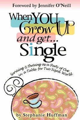 When You Grow Up and Get...Single: Surviving and Thriving as a Party of One in a Table-for-Two-Sized World by Huffman, Stephanie