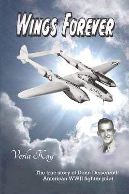 Wings Forever: The true story of Donn Deisenroth American WWII fighter pilot by Kay, Verla