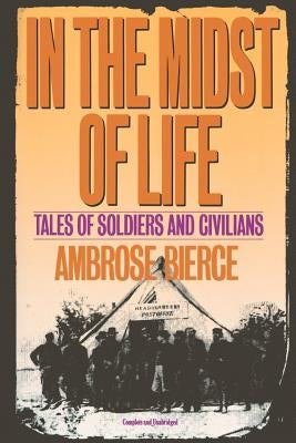 In the Midst of Life: Tales of Soldiers and Civilians by Bierce, Ambrose Gwinnett