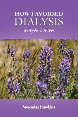 How I Avoided Dialysis: and you can too! by Hawkins, Mercedes