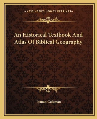 An Historical Textbook And Atlas Of Biblical Geography by Coleman, Lyman